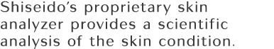 Shiseido's proprietary skin analyzer provides a scientific analysis of the skin condition