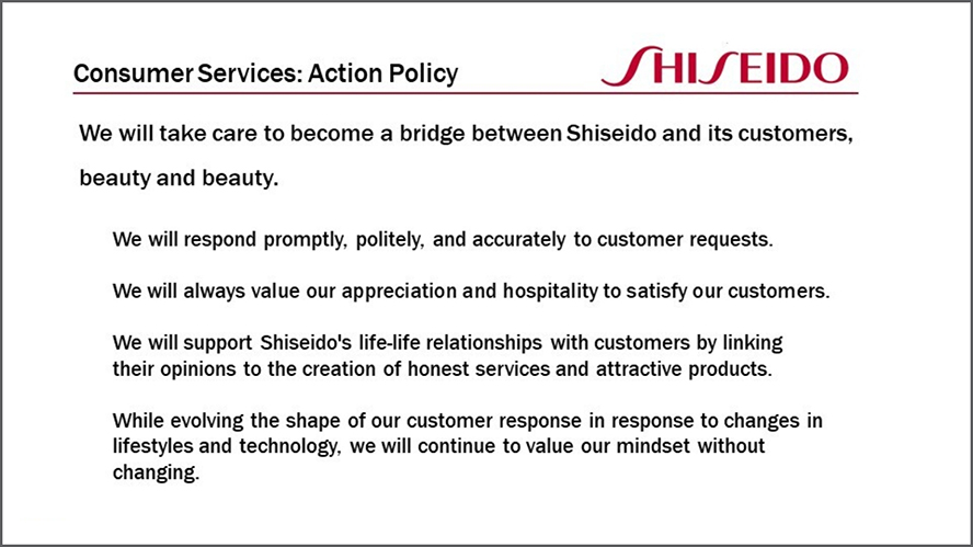 Shiseido Japan Co., Ltd. Consumer Communication Center Consumer Services: Action Policy
