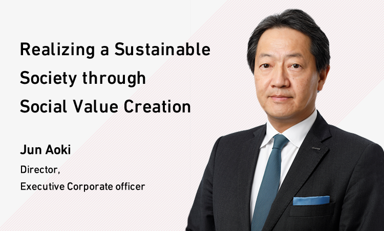 Realizing a Sustainable Society through Social Value Creation Jun Aoki Director, Executive Corporate Officer