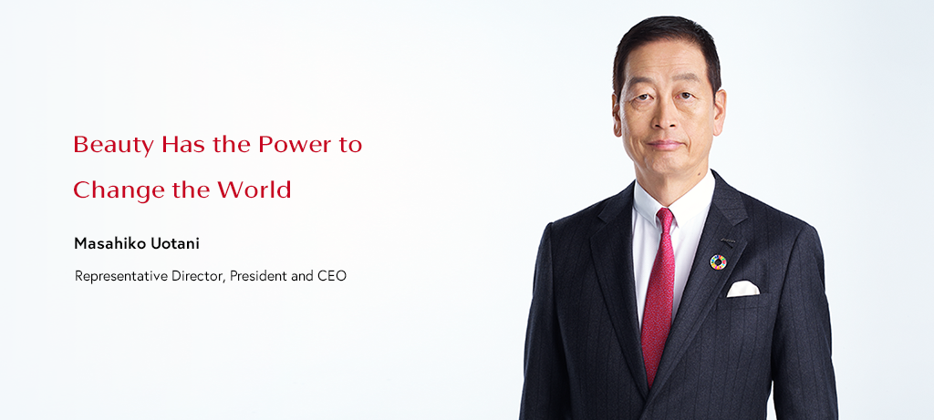 Beauty Has the Power to Change the World Masahiko Uotani Representative Director, President and CEO