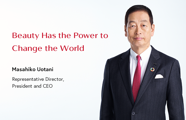 Beauty Has the Power to Change the World Masahiko Uotani Representative Director, President and CEO