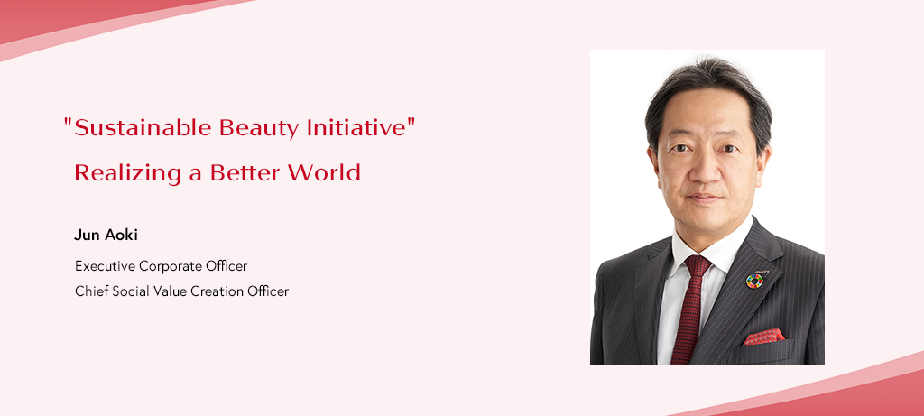 Sustainable Beauty Initiative”  Realizing a Better World Jun Aoki Executive Corporate Officer Chief Social Value Creation Officer