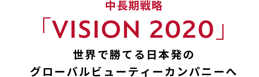 中長期戦略「VISION 2020」世界で勝てる日本発のグローバルビューティーカンパニーへ