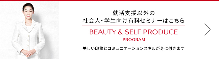 就活支援以外の社会人・学生向け有料セミナーはこちら　BEAUTY & SELF PRODUCE PROGRAM　美しい印象とコミュニケーションスキルが身に付きます