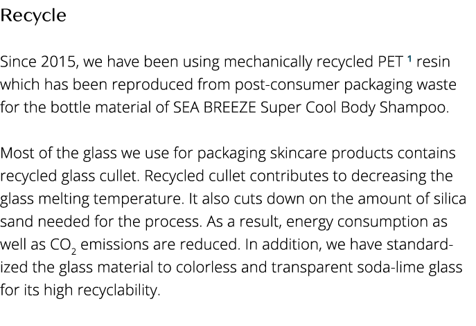 Recycle  Since 2015, we have been using mechanically recycled PET 1 resin which has been reproduced from post-consume   