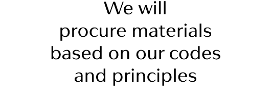 We will procure materials based on our codes and principles