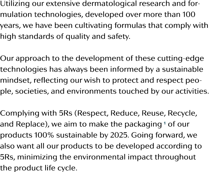 Utilizing our extensive dermatological research and formulation technologies, developed over more than 100 years, we    