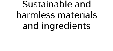 Sustainable and harmless materials and ingredients