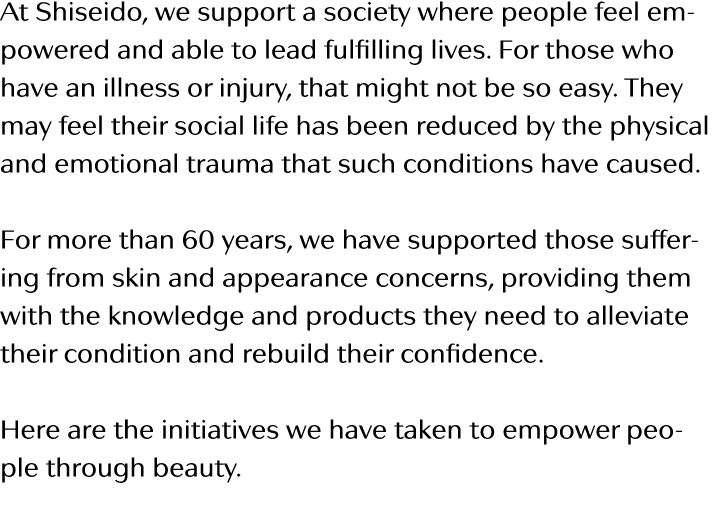 At Shiseido, we support a society where people feel empowered and able to lead fulfilling lives  For those who have a   