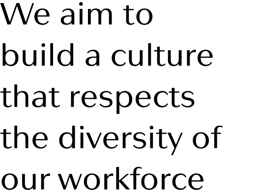 We aim to build a culture that respects the diversity of our workforce