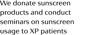 We donate sunscreen products and conduct seminars on sunscreen usage to XP patients