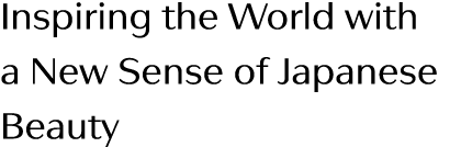 Inspiring the World with a New Sense of Japanese Beauty