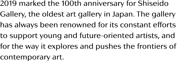 2019 marked the 100th anniversary for Shiseido Gallery, the oldest art gallery in Japan  The gallery has always been    