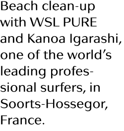 Beach clean-up with WSL PURE and Kanoa Igarashi, one of the world s leading professional surfers, in Soorts-Hossegor,   