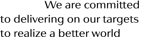   We are committed to delivering on our targets to realize a better world