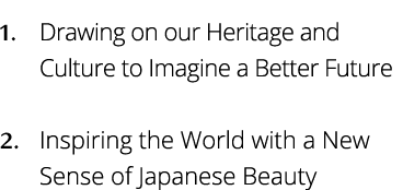 Drawing on our Heritage and Culture to Imagine a Better Future Inspiring the World with a New Sense of Japanese Beauty