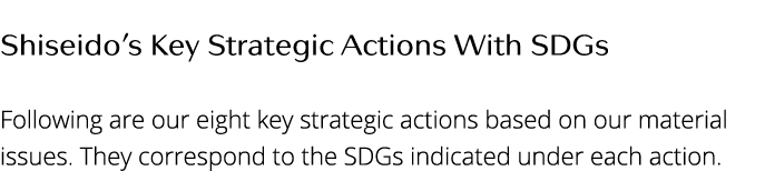 Shiseido s Key Strategic Actions With Sdgs  Following are our eight key strategic actions based on our material issue   