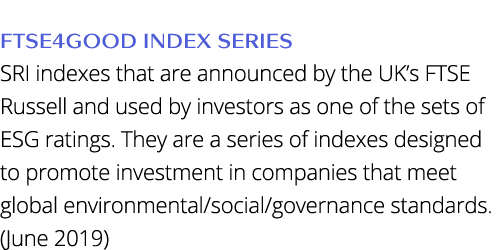 FTSE4Good Index Series SRI indexes that are announced by the UK s FTSE Russell and used by investors as one of the se   