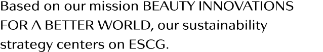 Based on our mission BEAUTY INNOVATIONS FOR A BETTER WORLD, our sustainability strategy centers on ESCG  
