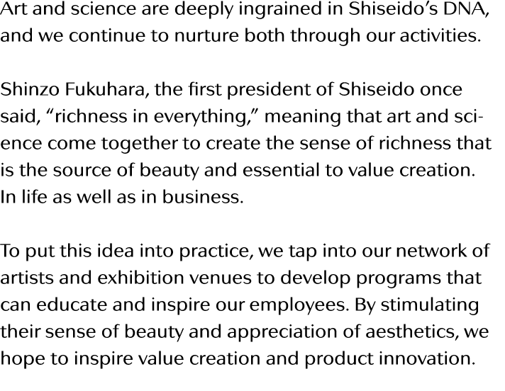 Art and science are deeply ingrained in Shiseido s DNA, and we continue to nurture both through our activities   Shin   