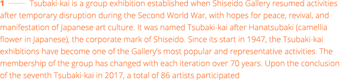 1   Tsubaki-kai is a group exhibition established when Shiseido Gallery resumed activities after temporary disruption   