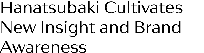 Hanatsubaki Cultivates New Insight and Brand Awareness 