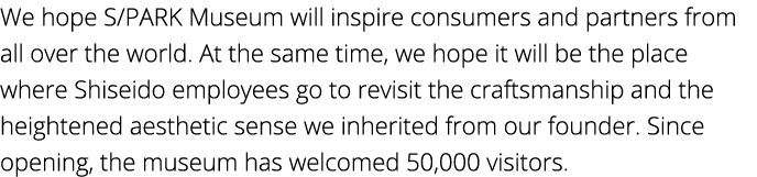 We hope S PARK Museum will inspire consumers and partners from all over the world  At the same time, we hope it will    