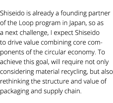  Shiseido is already a founding partner of the Loop program in Japan, so as a next challenge, I expect Shiseido to dr   