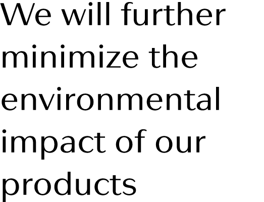 We will further minimize the environ mental impact of our products