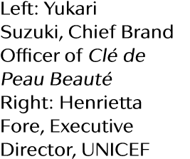 Left: Yukari Suzuki, Chief Brand Officer of Cl  de Peau Beaut  Right: Henrietta Fore, Executive Director, UNICEF