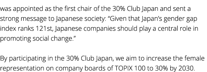 was appointed as the first chair of the 30% Club Japan and sent a strong message to Japanese society:  Given that Jap   