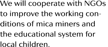 We will cooperate with NGOs to improve the working conditions of mica miners and the educational system for local chi   